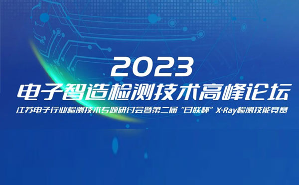 質求卓越，智勝未來 | 2023電子智造檢測技術高峰論壇暨第二屆“日聯(lián)杯”X-Ray檢測技能競賽圓滿舉辦